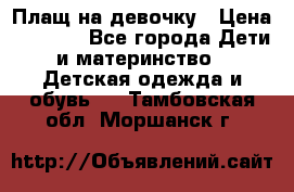 Плащ на девочку › Цена ­ 1 000 - Все города Дети и материнство » Детская одежда и обувь   . Тамбовская обл.,Моршанск г.